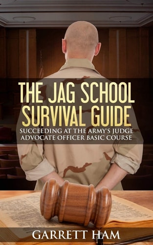 The JAG School Survival Guide Succeeding at the Army's Judge Advocate Officer Basic Course
