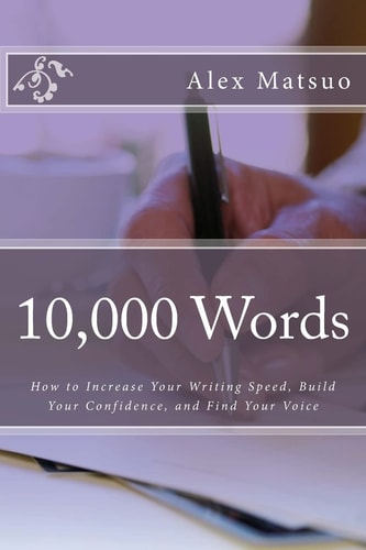 10,000 Words How to Increase Your Writing Speed, Build Your Confidence, and Find Your Voice