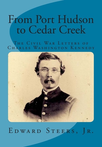 From Port Hudson to Cedar Creek The Civil War Letters of Charles Washington Kennedy