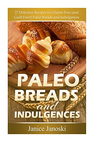 Paleo Breads and Indulgences 27 Delicious Recipes for Gluten Free (and GUILT Free!) Paleo Breads and Indulgences