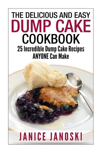 The Delicious and Easy Dump Cake Cookbook 25 Incredible Dump Cake Recipes ANYONE Can Make