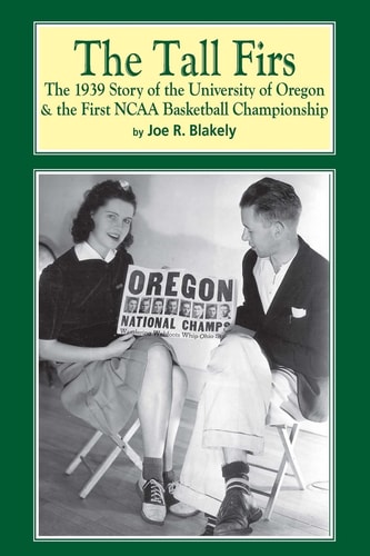 The Tall Firs The 1939 Story of the University of Oregon and the First NCAA Basketball Championship