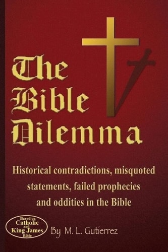 The Bible Dilemma Historical Contradictions, Misquoted Statements, Failed Prophecies and Oddities in the Bible