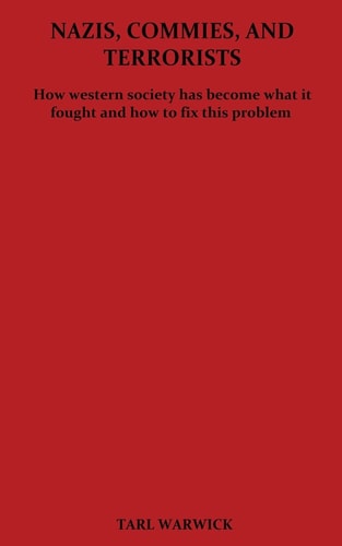 Nazis, Commies, and Terrorists How the Western World Became What It Fought and How to Fix This Problem