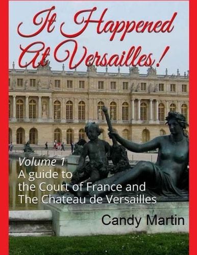 It Happened In Versailles! A Guide to the Court of France and The Chateau de Versailles