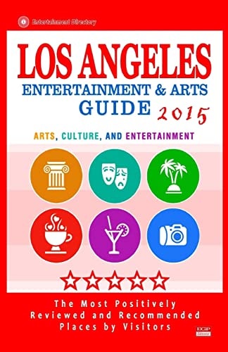 Los Angeles Entertainment and Arts Guide 2015 The Best Entertainment in Los Angeles, California, Based on the Positive Ratings by Visitors, 2015