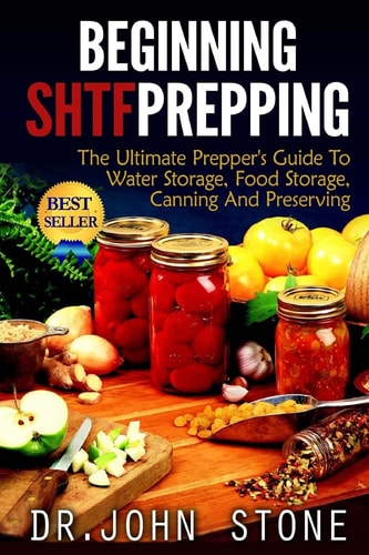 Beginning SHTF Prepping The Ultimate Prepper's Guide To Water Storage, Food Storage, Canning And Food Preservation