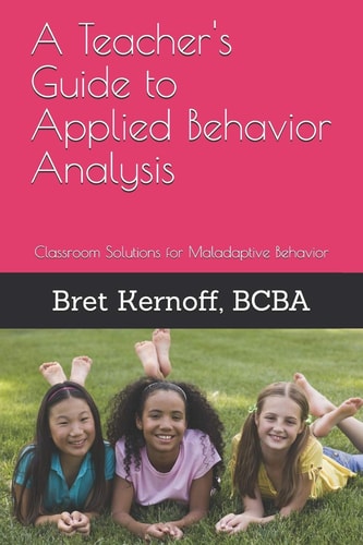 A Teacher's Guide to Applied Behavior Analysis Classroom Solutions for Maladaptive Behavior