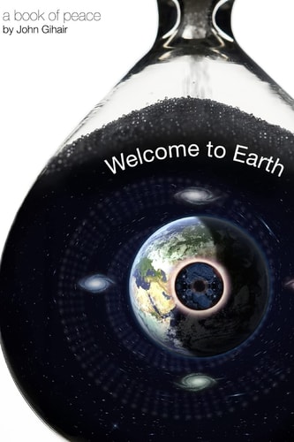 Welcome to Earth A Book of Peace by Author, John Gihair