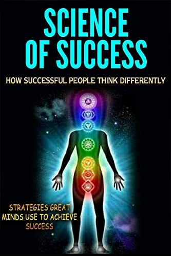Science of Success How Successful People Think Differently - Strategies Great Minds Use to Achieve Success