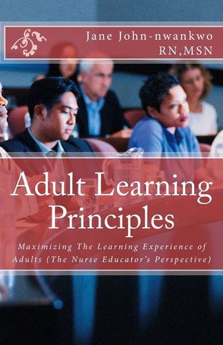 Adult Learning Principles Maximizing The Learning Experience of Adults (The Nurse Educator's Perspective)