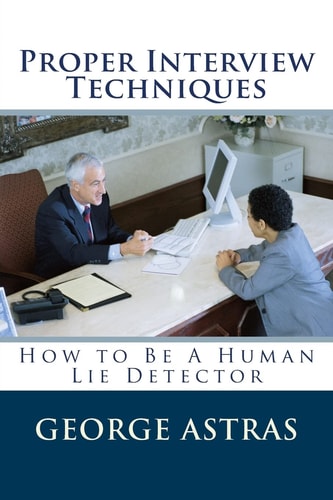 Proper Interview Techniques How to Be a Human Lie Detector