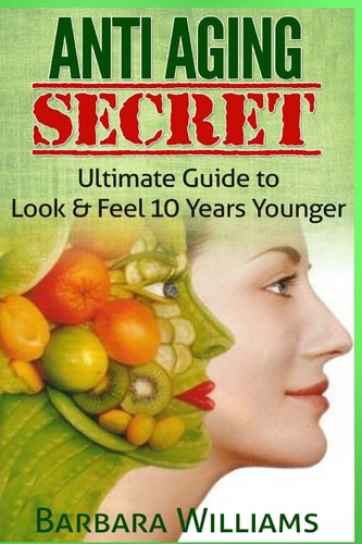 Anti Aging Secret Ultimate Guide to Look and Feel 10 Years Younger