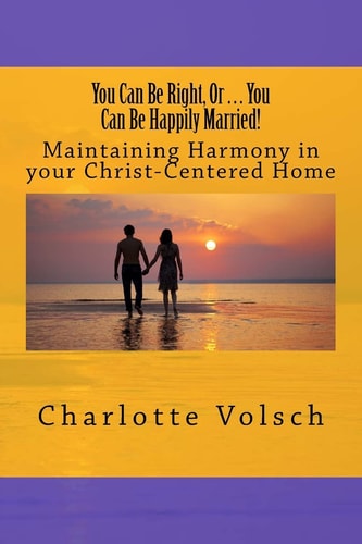 You Can Be Right, Or You Can Be Happily Married! Maintaining Harmony In Your Christ-Centered Home
