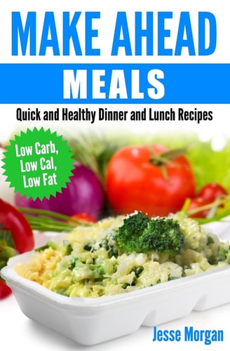 Make Ahead Meals Quick and Healthy Dinner and Lunch Recipes: Low Carb, Low Cal, Low Fat