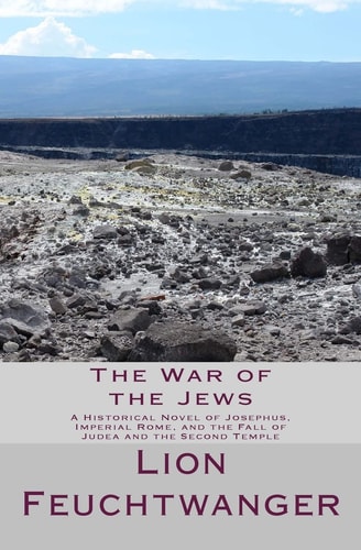 The War of the Jews A Historical Novel of Josephus, Imperial Rome, and the Fall of Judea and the Second Temple