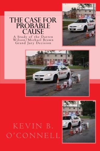 The Case for Probable Cause A Study of the Darren Wilson Michael Brown Grand Jury Decision