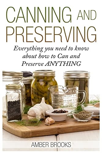 Canning and Preserving Everything You Need to Know About How to Can and Preserve Anything!