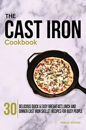 The Cast Iron Cookbook 30 Delicious, Quick and Easy Breakfast, Lunch and Dinner Cast Iron Skillet Recipes for Busy People