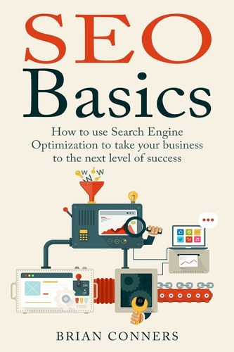 SEO Basics How to Use Search Engine Optimization (SEO) to Take Your Business to the Next Level of Success