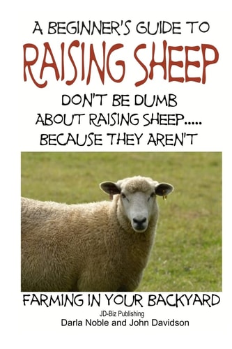 A Beginner's Guide to Raising Sheep - Don't Be Dumb About Raising Sheep...Because They Aren't