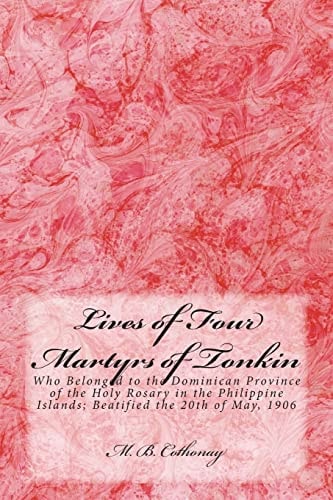 Lives of Four Martyrs of Tonkin Who Belonged to the Dominican Province of the Holy Rosary in the Philippine Islands; Beatified the 20th of May, 1906