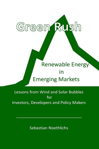 Green Rush Renewable Energy in Emerging Markets Lessons from Wind and Solar Bubbles for Investors, Developers and Policy Makers