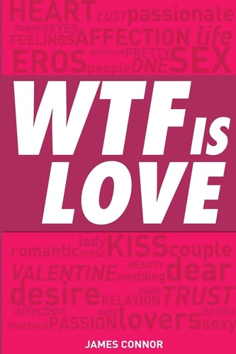 WTF Is LOVE What Is Love? Almost 1000 Hilarious and Inspiring Definitions, Quotations, Verses and Sayings about LOVE and ROMANCE!