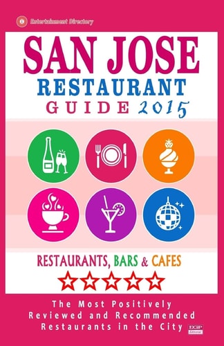 San Jose Restaurant Guide 2015 Best Rated Restaurants in San Jose, California - 500 Restaurants, Bars and Cafés Recommended for Visitors, (Guide 2015).