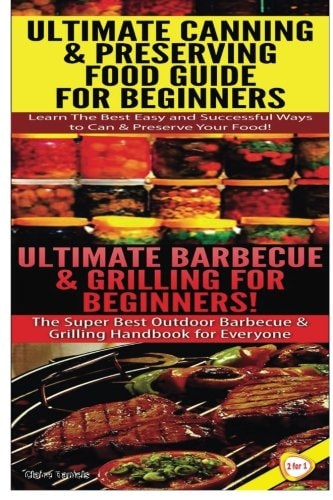 Ultimate Canning and Preserving Food Guide for Beginners and Ultimate Barbecue and Grilling for Beginners