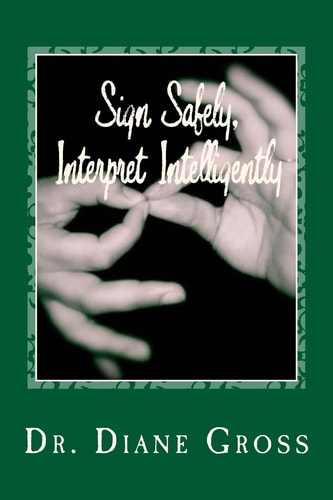 Sign Safely, Interpret Intelligently A Guide to the Prevention and Management of Interpreting-Related Injury