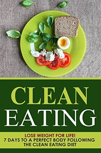 Clean Eating Lose Weight for Life! 7 Days to a Perfect Body Following the Clean Eating Diet