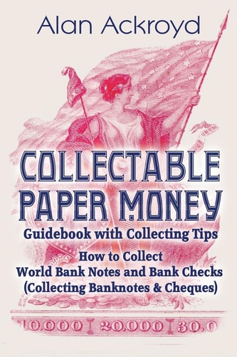 Collectable Paper Money Guidebook with Collecting Tips How to Collect World Bank Notes and Bank Checks (Collecting Banknotes and Cheques)
