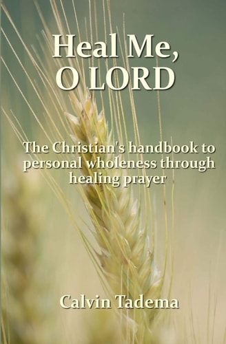 Heal Me, O Lord The Christian's Handbook to Personal Wholeness Through Healing Prayer