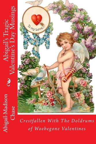 Crestfallen With The Doldrums of Woebegone Valentines Abigail's Tragic Valentine's Day Musings