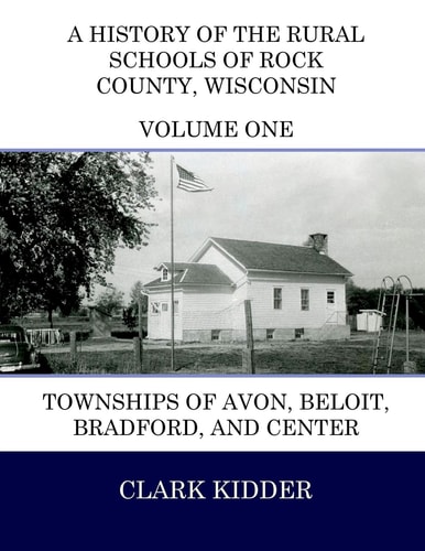 A History of the Rural Schools of Rock County, Wisconsin Townships of Avon, Beloit, Bradford, and Center