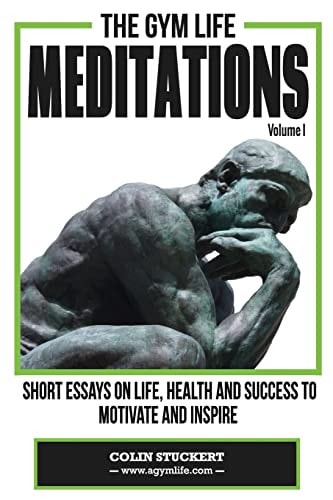 The Gym Life Meditations Short Essays On Life, Health and Success To Motivate and Inspire