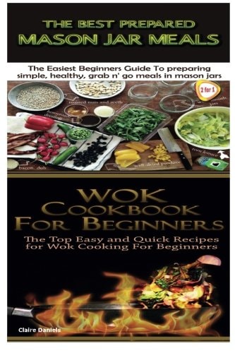 The Best Prepared Mason Jar Meals and Wok Cookbook for Beginners
