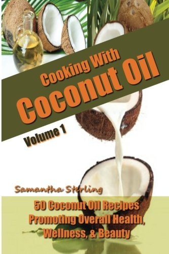 Cooking with Coconut Oil Vol. 1 - 50 Coconut Oil Recipes Promoting Health, Wellness, and Beauty
