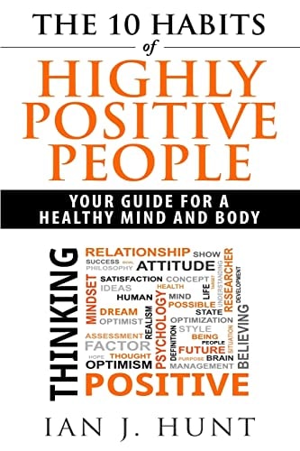 The 10 Habits of Highly Positive People Your Guide To a Healthy Mind and Body