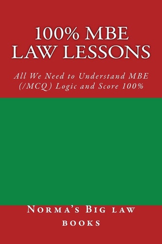 100% MBE Law Lessons All We Need to Understand MBE (/MCQ) Logic and Score 100%