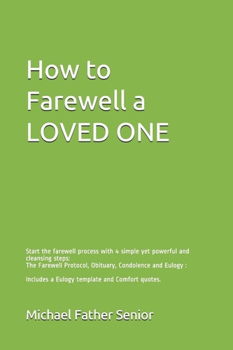 How to Farewell a Loved One Start the Farewell Process with 4 Simple Yet Powerful and Cleansing Steps: The Farewell Protocol, Obituary, Condolence and Eulogy: Includes a Eulogy Template and Comfort Quotes.