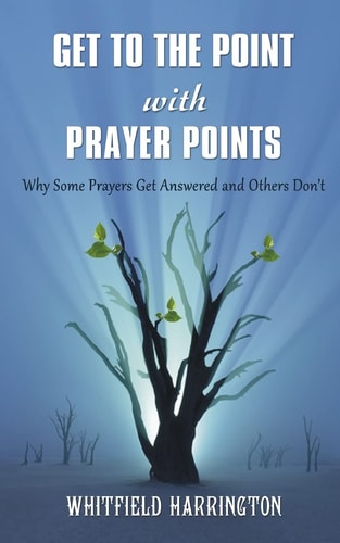 Get To The Point With Prayer Points Why Some Prayers Get Answered and Others Don't: Why Some Prayers Get Answered and Others Don't