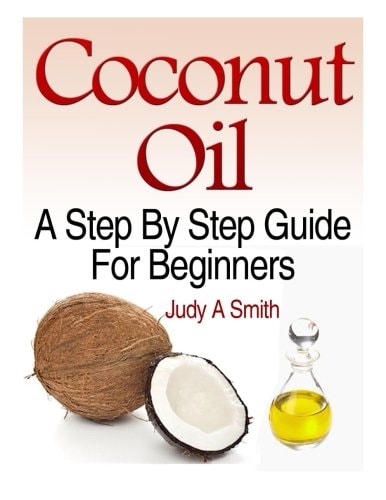 Coconut Oil A Step-By-Step Guide for Beginners Including Easy Recipes