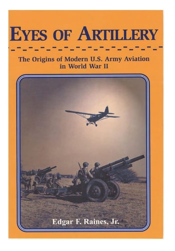 Eyes of Artillery The Origins of Modern U.S. Army Aviation in World War II