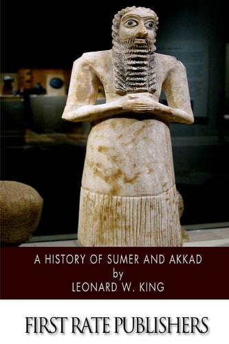 A History of Sumer and Akkad An Account of the Early Races of Babylonia from Prehistoric Times to the Foundation of the Babylonian Monarchy