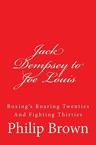 Jack Dempsey to Joe Louis Boxing's Roaring Twenties And Fighting Thirties
