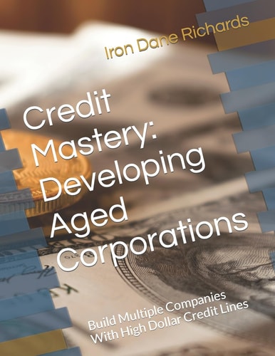 Credit Mastery Developing Aged Corporations: Build Multiple Companies With High Dollar Credit Lines