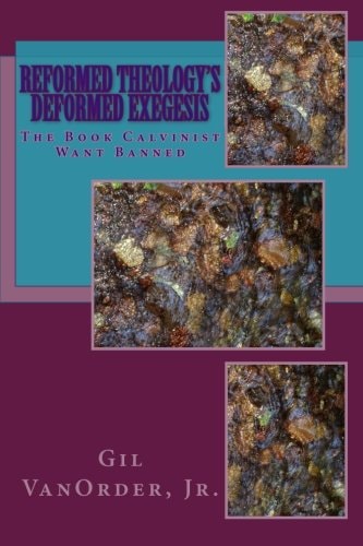 Reformed Theology's Deformed Exegesis The Book Calvinist Want Banned