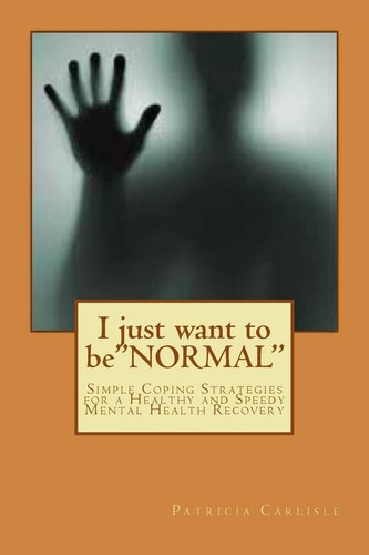 I Just Want to Be"NORMAL" Simple Coping Strategies for a Healthy and Speedy Mental Health Recovery